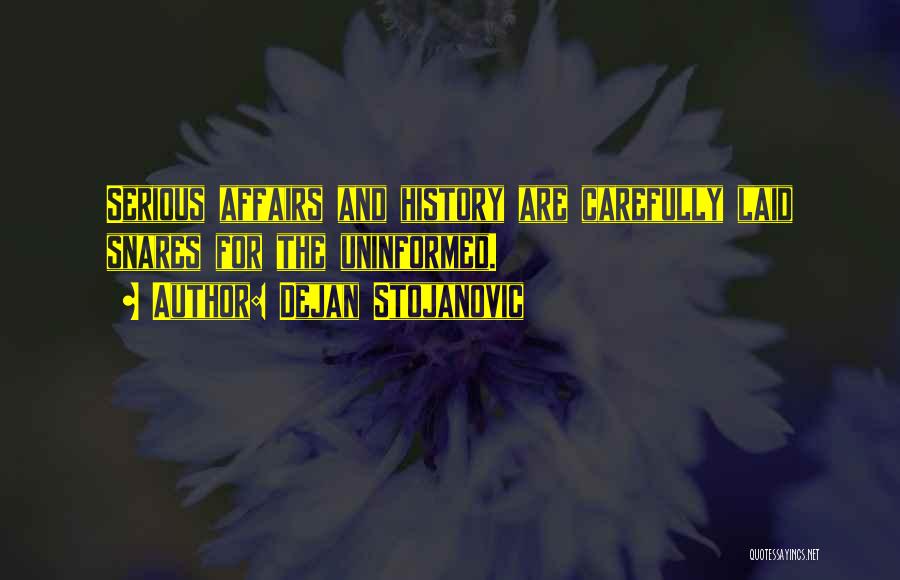Dejan Stojanovic Quotes: Serious Affairs And History Are Carefully Laid Snares For The Uninformed.