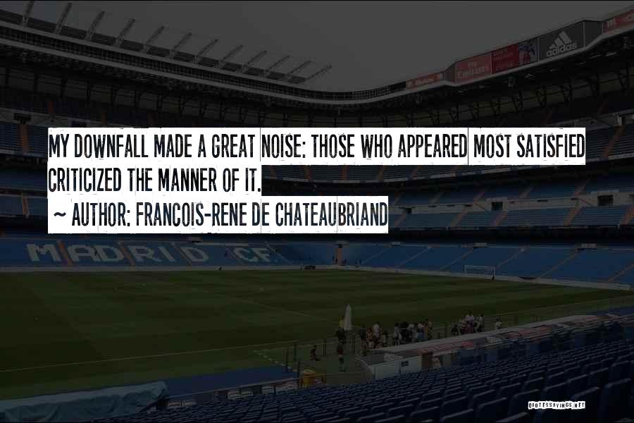 Francois-Rene De Chateaubriand Quotes: My Downfall Made A Great Noise: Those Who Appeared Most Satisfied Criticized The Manner Of It.