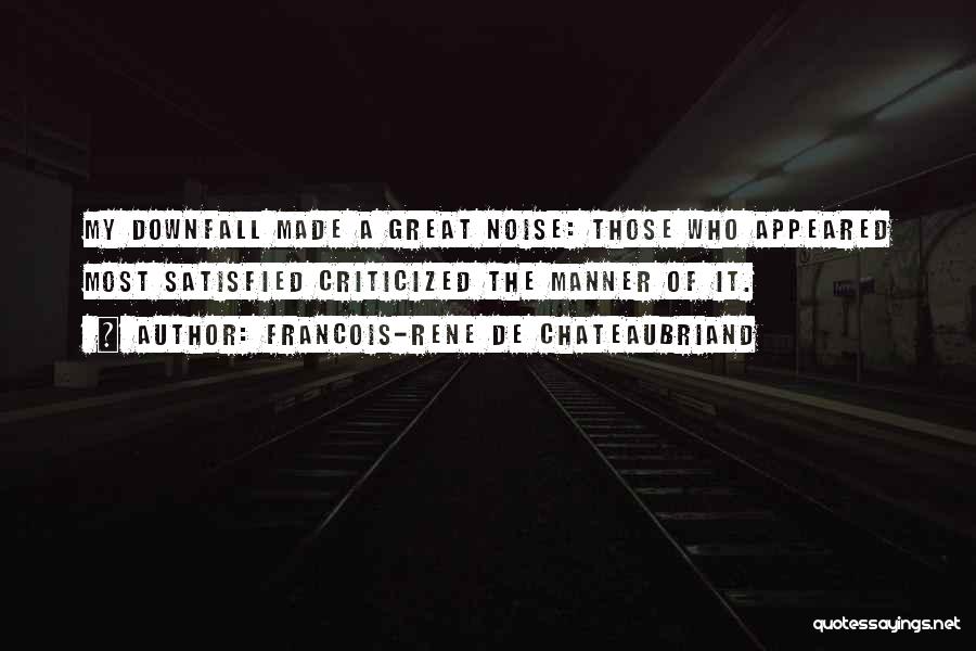 Francois-Rene De Chateaubriand Quotes: My Downfall Made A Great Noise: Those Who Appeared Most Satisfied Criticized The Manner Of It.