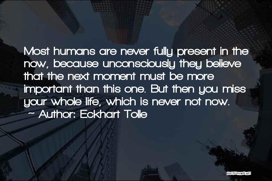 Eckhart Tolle Quotes: Most Humans Are Never Fully Present In The Now, Because Unconsciously They Believe That The Next Moment Must Be More