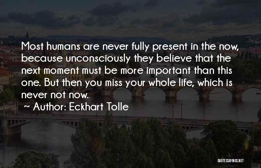 Eckhart Tolle Quotes: Most Humans Are Never Fully Present In The Now, Because Unconsciously They Believe That The Next Moment Must Be More