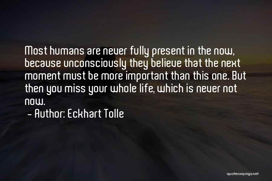 Eckhart Tolle Quotes: Most Humans Are Never Fully Present In The Now, Because Unconsciously They Believe That The Next Moment Must Be More