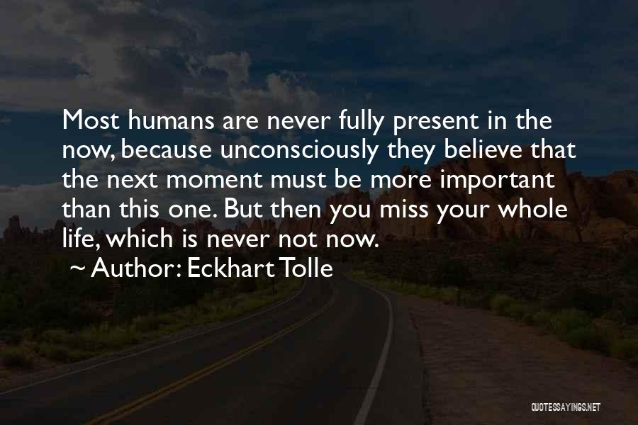 Eckhart Tolle Quotes: Most Humans Are Never Fully Present In The Now, Because Unconsciously They Believe That The Next Moment Must Be More