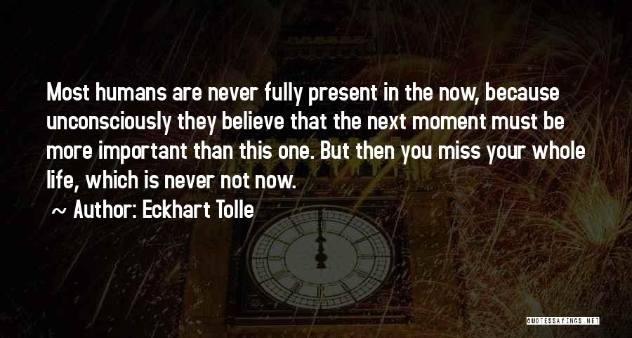 Eckhart Tolle Quotes: Most Humans Are Never Fully Present In The Now, Because Unconsciously They Believe That The Next Moment Must Be More