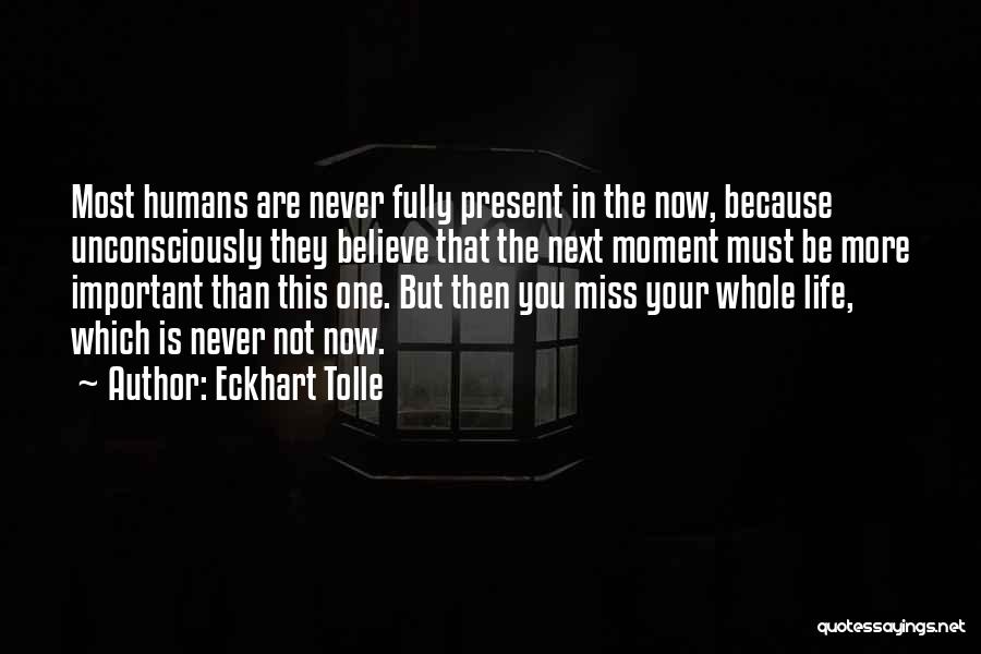 Eckhart Tolle Quotes: Most Humans Are Never Fully Present In The Now, Because Unconsciously They Believe That The Next Moment Must Be More