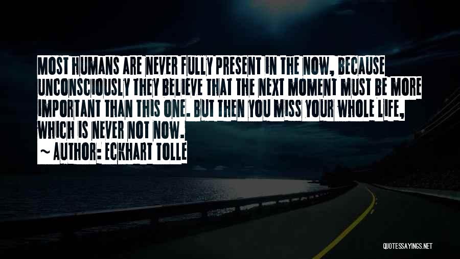 Eckhart Tolle Quotes: Most Humans Are Never Fully Present In The Now, Because Unconsciously They Believe That The Next Moment Must Be More