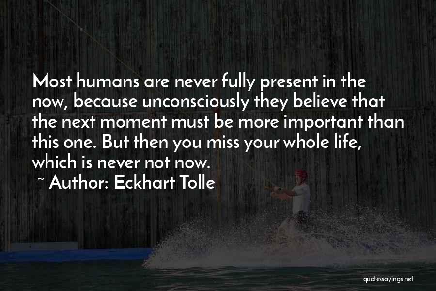 Eckhart Tolle Quotes: Most Humans Are Never Fully Present In The Now, Because Unconsciously They Believe That The Next Moment Must Be More