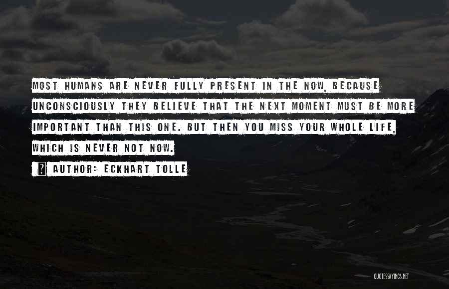 Eckhart Tolle Quotes: Most Humans Are Never Fully Present In The Now, Because Unconsciously They Believe That The Next Moment Must Be More