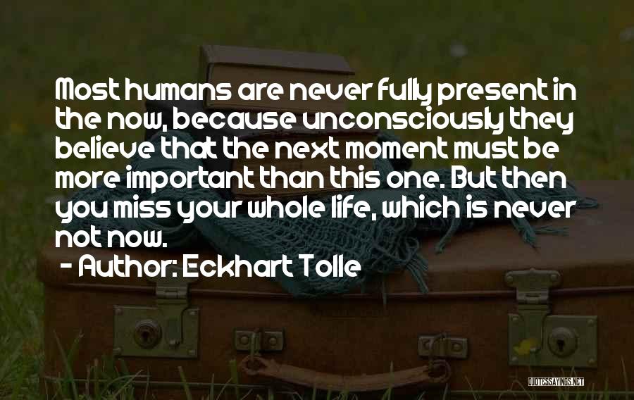 Eckhart Tolle Quotes: Most Humans Are Never Fully Present In The Now, Because Unconsciously They Believe That The Next Moment Must Be More
