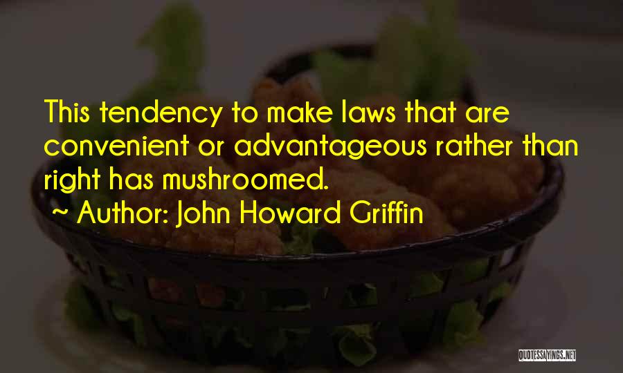 John Howard Griffin Quotes: This Tendency To Make Laws That Are Convenient Or Advantageous Rather Than Right Has Mushroomed.