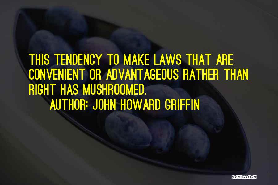 John Howard Griffin Quotes: This Tendency To Make Laws That Are Convenient Or Advantageous Rather Than Right Has Mushroomed.