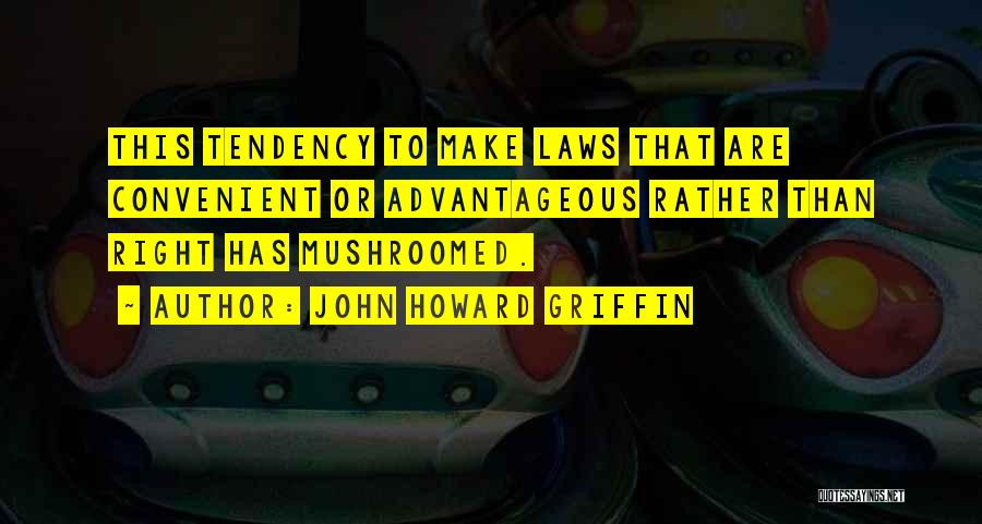 John Howard Griffin Quotes: This Tendency To Make Laws That Are Convenient Or Advantageous Rather Than Right Has Mushroomed.