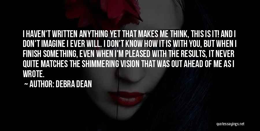 Debra Dean Quotes: I Haven't Written Anything Yet That Makes Me Think, This Is It! And I Don't Imagine I Ever Will. I