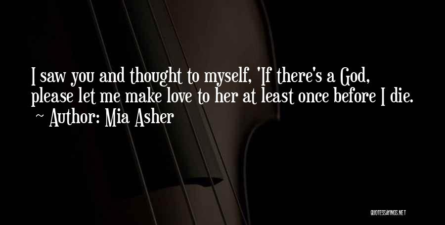 Mia Asher Quotes: I Saw You And Thought To Myself, 'if There's A God, Please Let Me Make Love To Her At Least