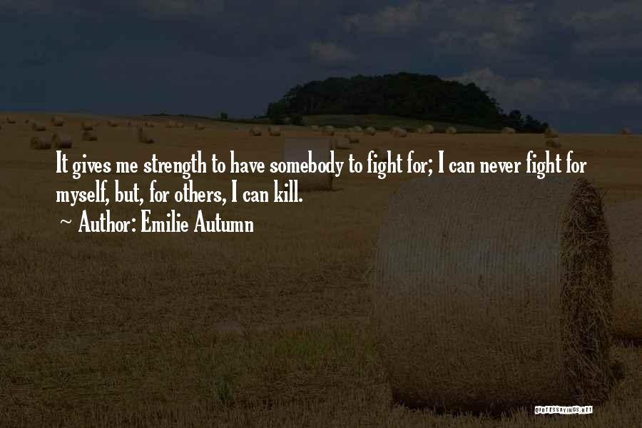 Emilie Autumn Quotes: It Gives Me Strength To Have Somebody To Fight For; I Can Never Fight For Myself, But, For Others, I
