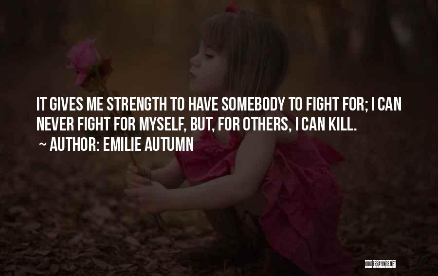 Emilie Autumn Quotes: It Gives Me Strength To Have Somebody To Fight For; I Can Never Fight For Myself, But, For Others, I