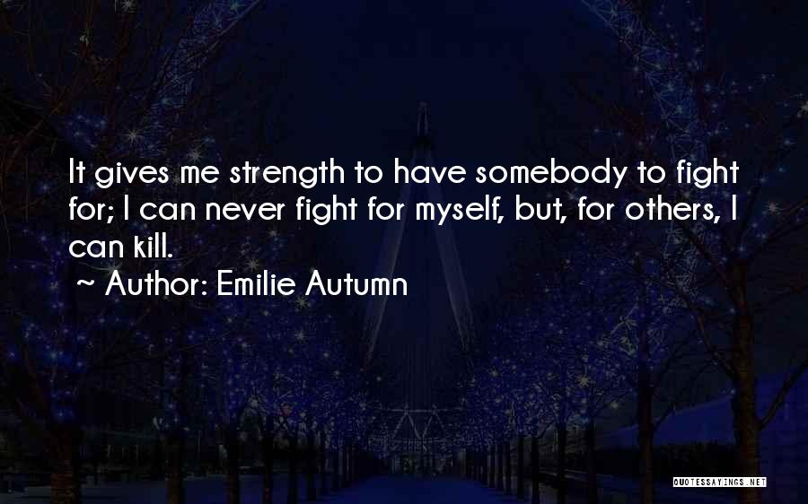 Emilie Autumn Quotes: It Gives Me Strength To Have Somebody To Fight For; I Can Never Fight For Myself, But, For Others, I
