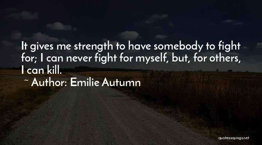 Emilie Autumn Quotes: It Gives Me Strength To Have Somebody To Fight For; I Can Never Fight For Myself, But, For Others, I