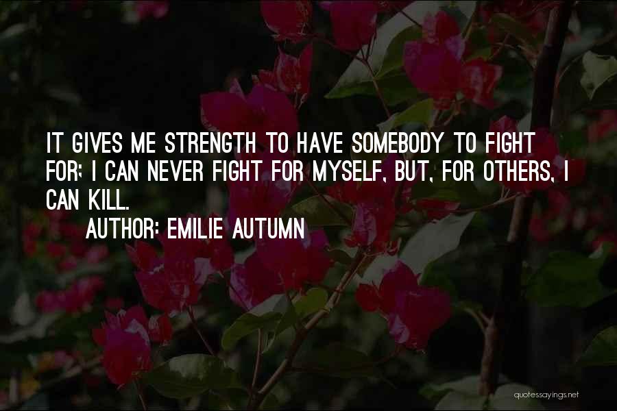 Emilie Autumn Quotes: It Gives Me Strength To Have Somebody To Fight For; I Can Never Fight For Myself, But, For Others, I