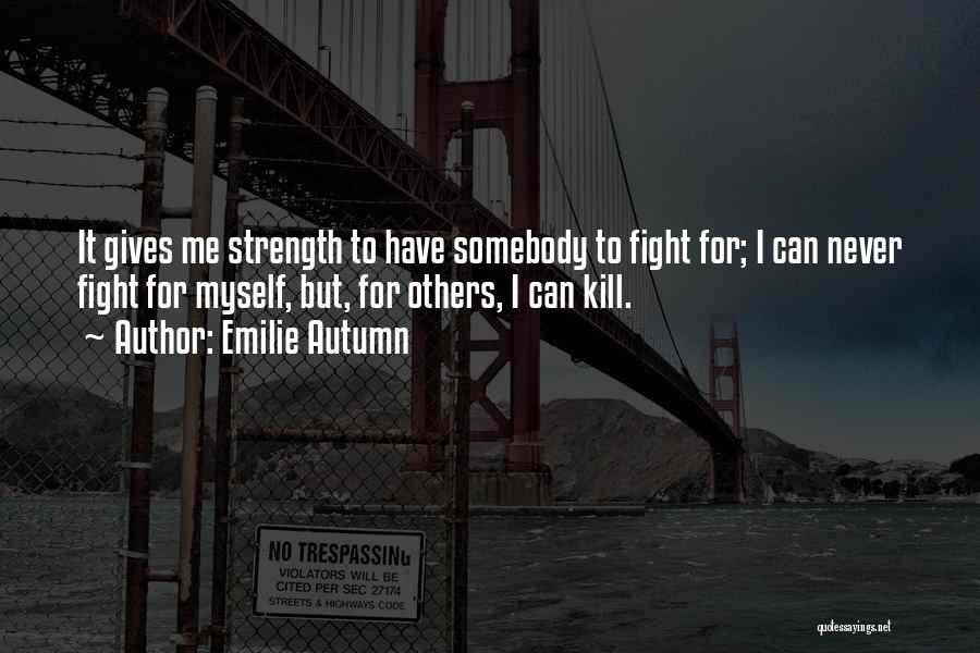Emilie Autumn Quotes: It Gives Me Strength To Have Somebody To Fight For; I Can Never Fight For Myself, But, For Others, I