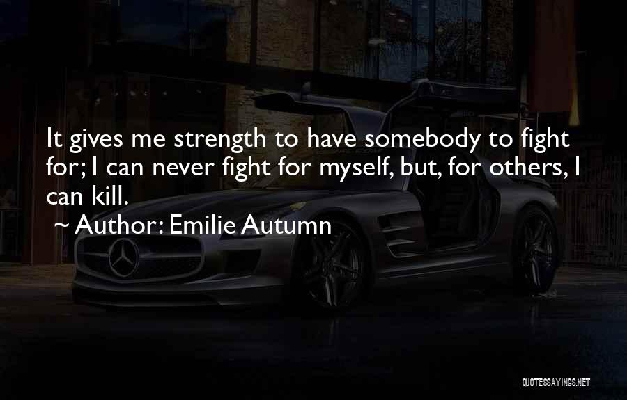 Emilie Autumn Quotes: It Gives Me Strength To Have Somebody To Fight For; I Can Never Fight For Myself, But, For Others, I