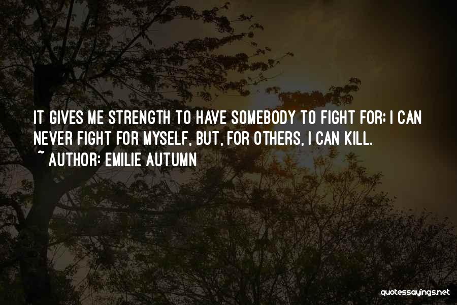 Emilie Autumn Quotes: It Gives Me Strength To Have Somebody To Fight For; I Can Never Fight For Myself, But, For Others, I