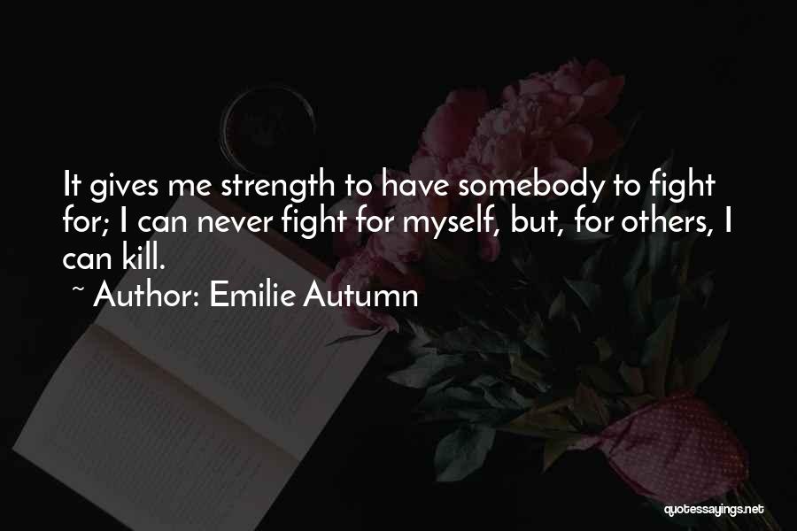 Emilie Autumn Quotes: It Gives Me Strength To Have Somebody To Fight For; I Can Never Fight For Myself, But, For Others, I