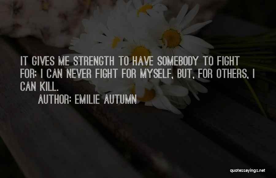 Emilie Autumn Quotes: It Gives Me Strength To Have Somebody To Fight For; I Can Never Fight For Myself, But, For Others, I