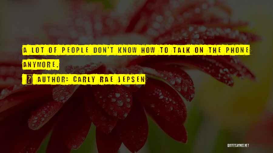 Carly Rae Jepsen Quotes: A Lot Of People Don't Know How To Talk On The Phone Anymore.