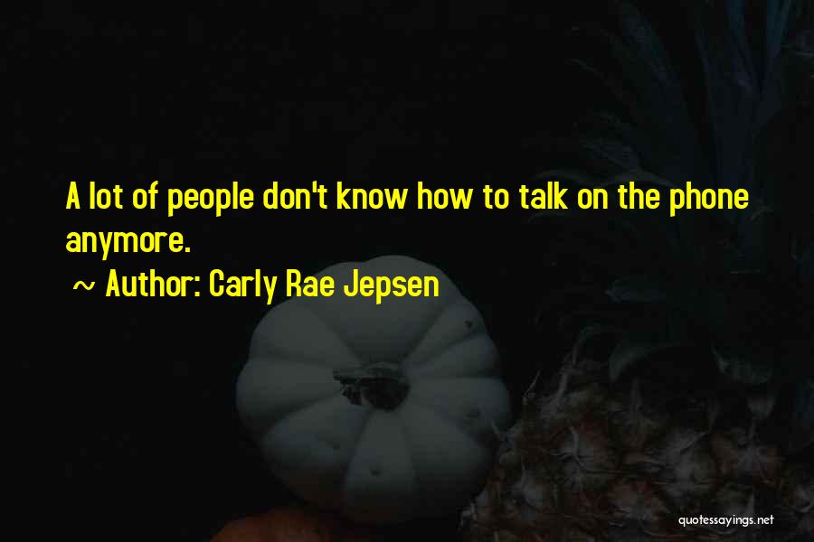 Carly Rae Jepsen Quotes: A Lot Of People Don't Know How To Talk On The Phone Anymore.