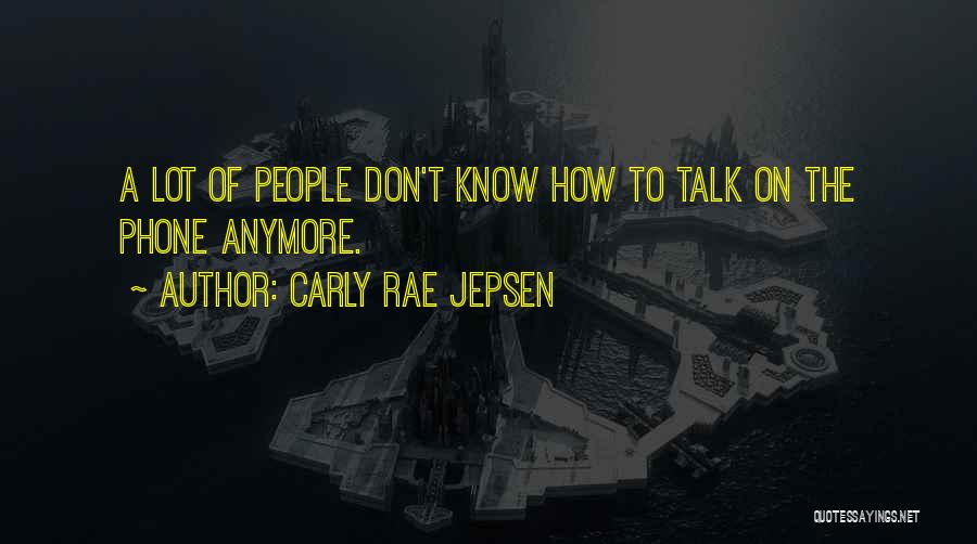 Carly Rae Jepsen Quotes: A Lot Of People Don't Know How To Talk On The Phone Anymore.