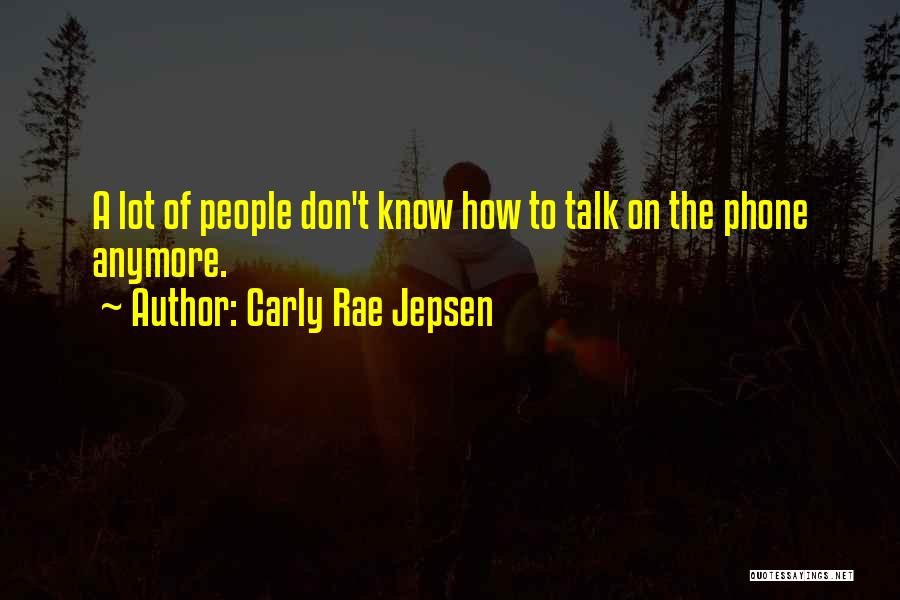 Carly Rae Jepsen Quotes: A Lot Of People Don't Know How To Talk On The Phone Anymore.