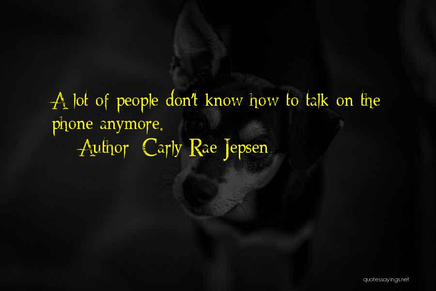 Carly Rae Jepsen Quotes: A Lot Of People Don't Know How To Talk On The Phone Anymore.