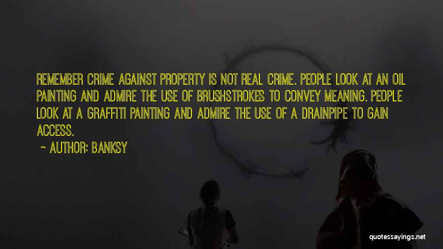 Banksy Quotes: Remember Crime Against Property Is Not Real Crime. People Look At An Oil Painting And Admire The Use Of Brushstrokes