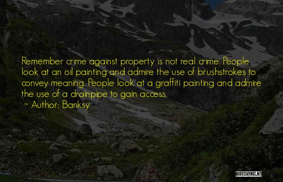 Banksy Quotes: Remember Crime Against Property Is Not Real Crime. People Look At An Oil Painting And Admire The Use Of Brushstrokes