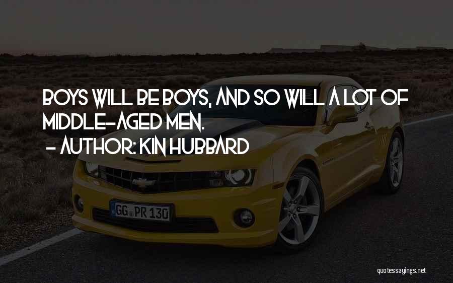 Kin Hubbard Quotes: Boys Will Be Boys, And So Will A Lot Of Middle-aged Men.