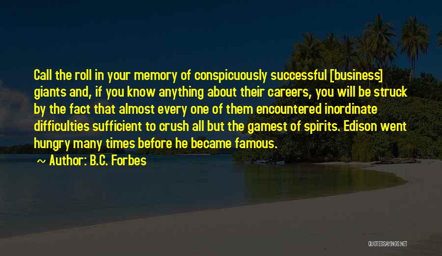 B.C. Forbes Quotes: Call The Roll In Your Memory Of Conspicuously Successful [business] Giants And, If You Know Anything About Their Careers, You