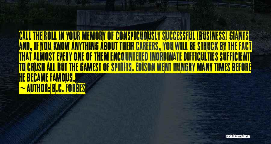 B.C. Forbes Quotes: Call The Roll In Your Memory Of Conspicuously Successful [business] Giants And, If You Know Anything About Their Careers, You