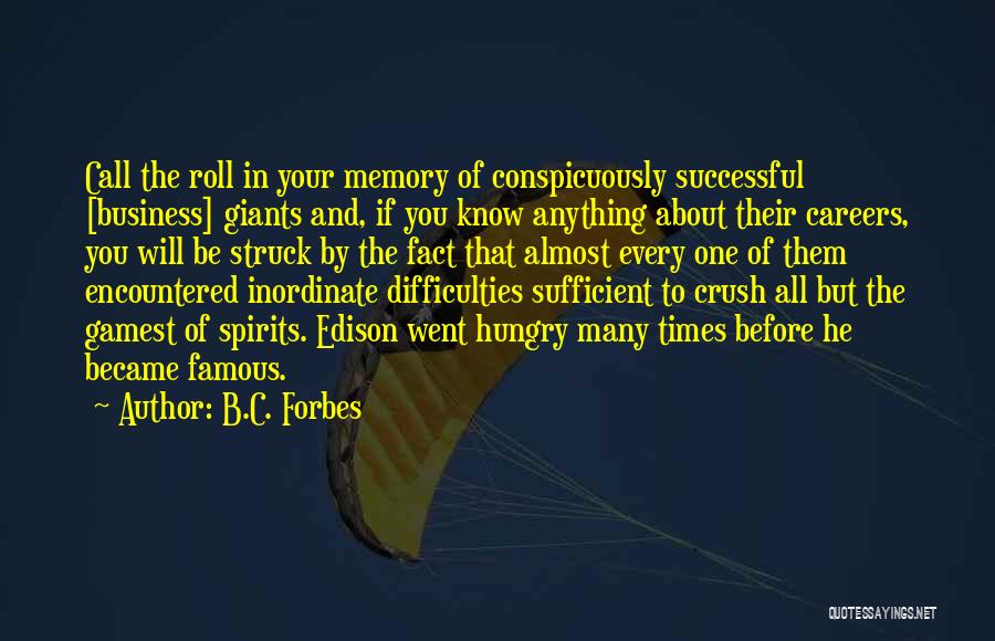 B.C. Forbes Quotes: Call The Roll In Your Memory Of Conspicuously Successful [business] Giants And, If You Know Anything About Their Careers, You