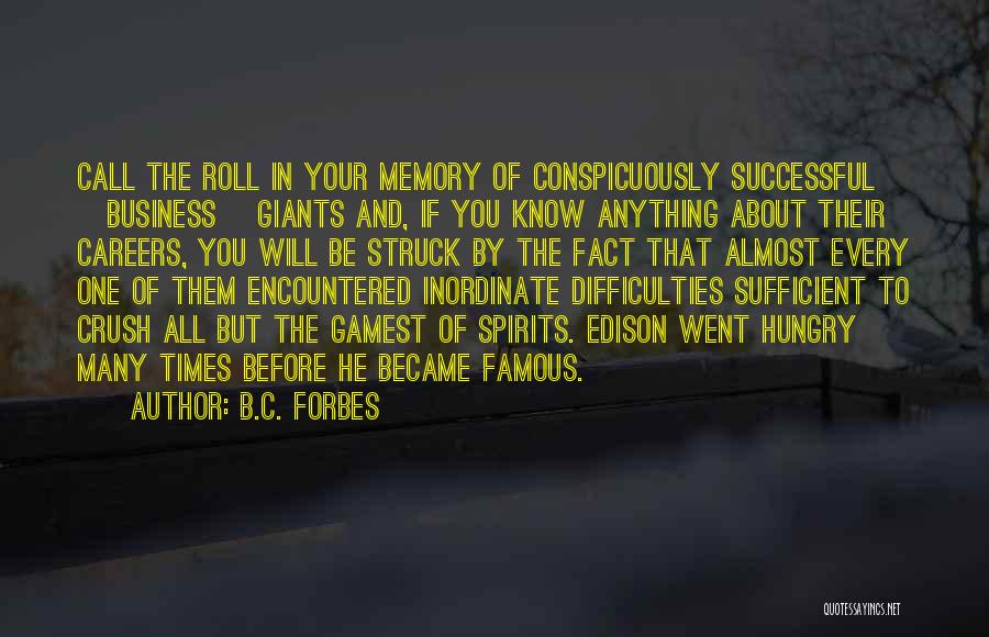 B.C. Forbes Quotes: Call The Roll In Your Memory Of Conspicuously Successful [business] Giants And, If You Know Anything About Their Careers, You