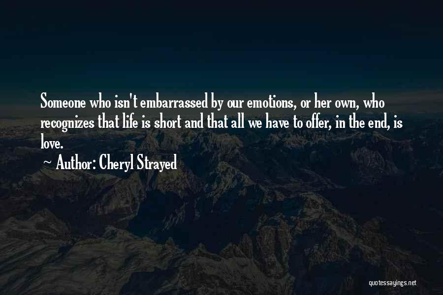 Cheryl Strayed Quotes: Someone Who Isn't Embarrassed By Our Emotions, Or Her Own, Who Recognizes That Life Is Short And That All We