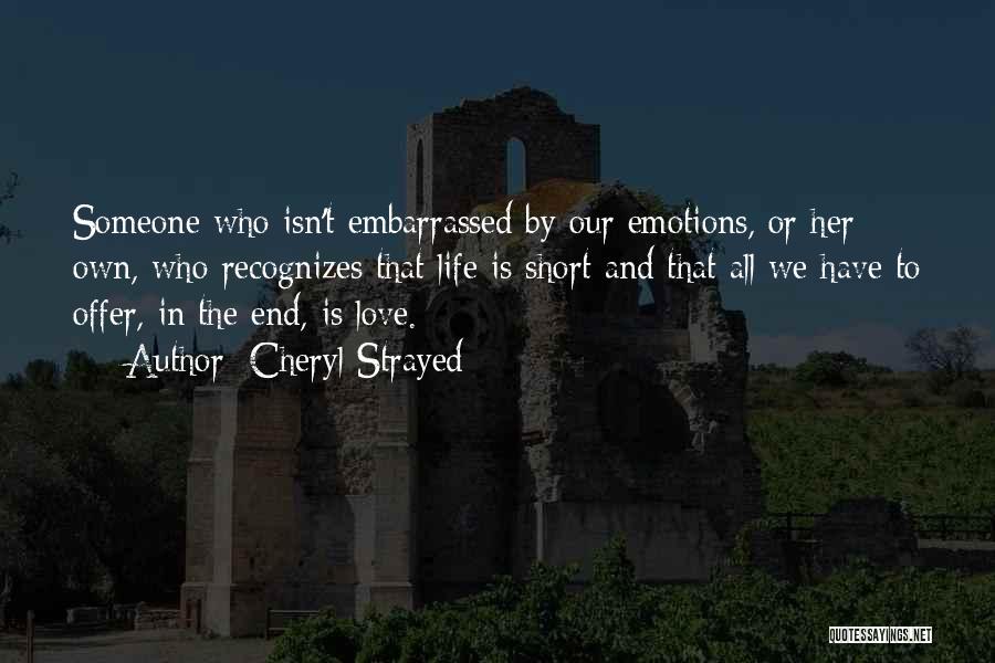 Cheryl Strayed Quotes: Someone Who Isn't Embarrassed By Our Emotions, Or Her Own, Who Recognizes That Life Is Short And That All We