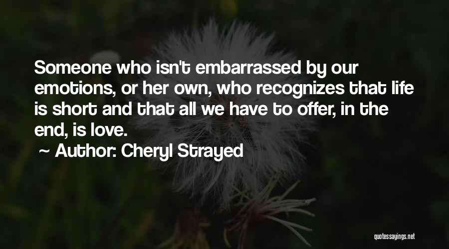 Cheryl Strayed Quotes: Someone Who Isn't Embarrassed By Our Emotions, Or Her Own, Who Recognizes That Life Is Short And That All We