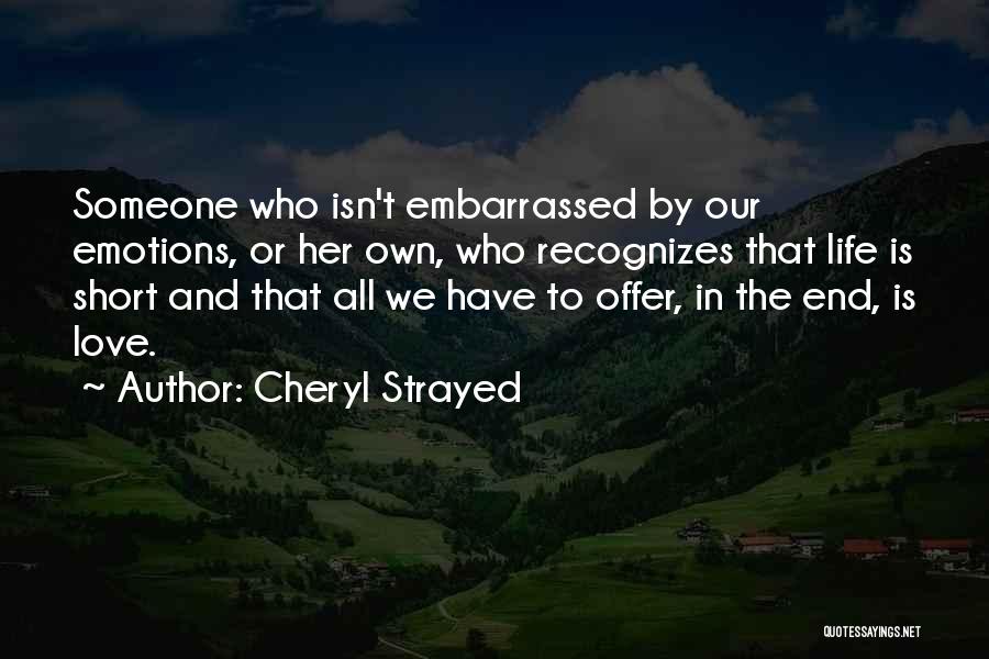 Cheryl Strayed Quotes: Someone Who Isn't Embarrassed By Our Emotions, Or Her Own, Who Recognizes That Life Is Short And That All We