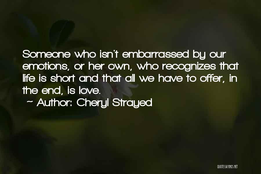 Cheryl Strayed Quotes: Someone Who Isn't Embarrassed By Our Emotions, Or Her Own, Who Recognizes That Life Is Short And That All We