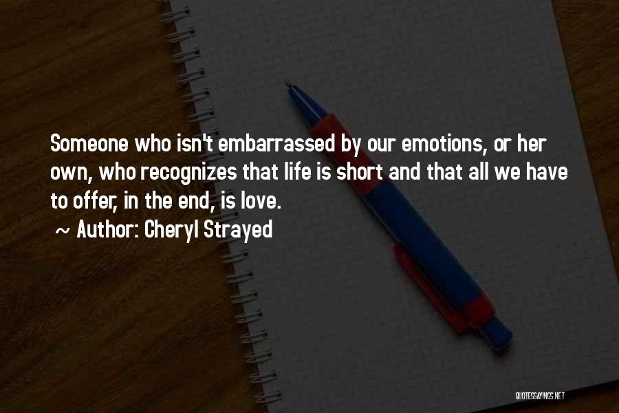 Cheryl Strayed Quotes: Someone Who Isn't Embarrassed By Our Emotions, Or Her Own, Who Recognizes That Life Is Short And That All We