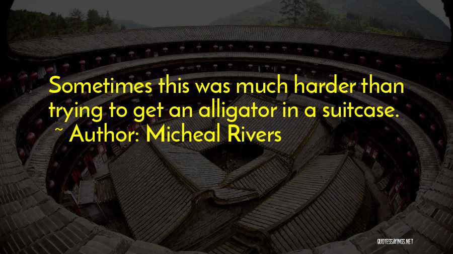 Micheal Rivers Quotes: Sometimes This Was Much Harder Than Trying To Get An Alligator In A Suitcase.