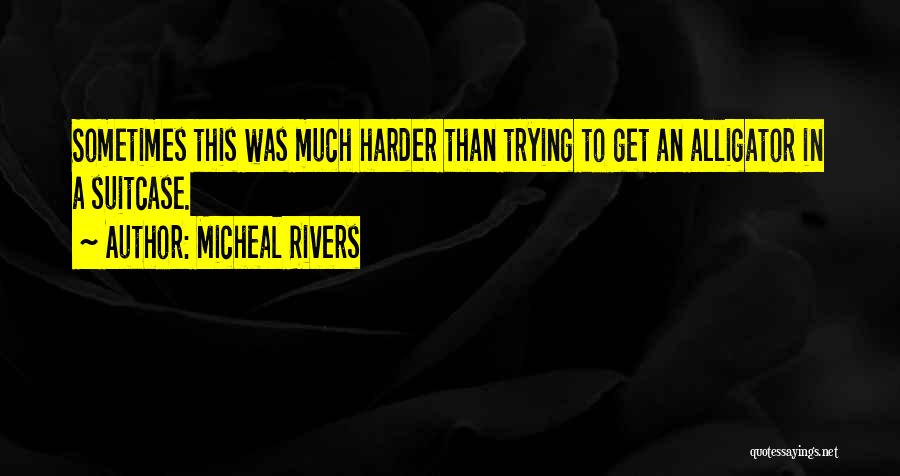 Micheal Rivers Quotes: Sometimes This Was Much Harder Than Trying To Get An Alligator In A Suitcase.