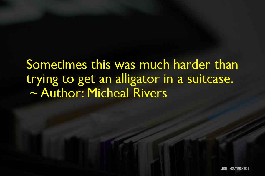 Micheal Rivers Quotes: Sometimes This Was Much Harder Than Trying To Get An Alligator In A Suitcase.