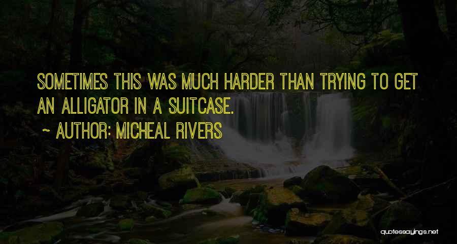 Micheal Rivers Quotes: Sometimes This Was Much Harder Than Trying To Get An Alligator In A Suitcase.